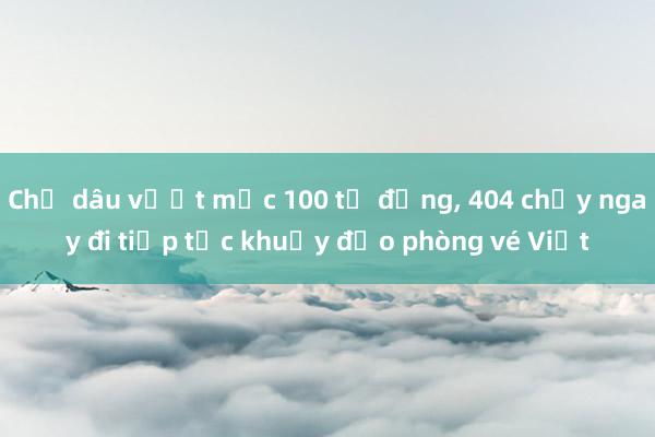 Chị dâu vượt mốc 100 tỉ đồng, 404 chạy ngay đi tiếp tục khuấy đảo phòng vé Việt