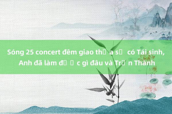 Sóng 25 concert đêm giao thừa sẽ có Tái sinh, Anh đã làm được gì đâu và Trấn Thành