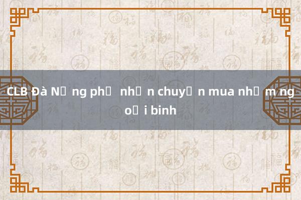 CLB Đà Nẵng phủ nhận chuyện mua nhầm ngoại binh