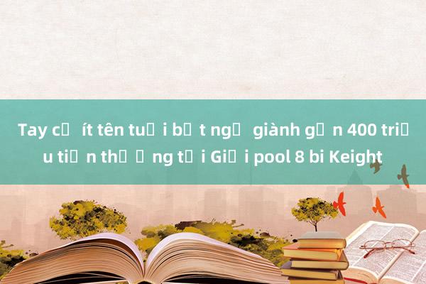 Tay cơ ít tên tuổi bất ngờ giành gần 400 triệu tiền thưởng tại Giải pool 8 bi Keight