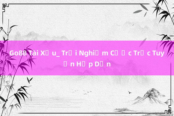 Go88 Tài Xỉu_ Trải Nghiệm Cược Trực Tuyến Hấp Dẫn